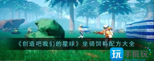 《创造吧我们的星球》坐骑饲料配方一览