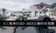 《三角洲行动》2024公测时间预测