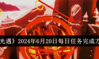 《光遇》2024年6月20日每日任务完成方法