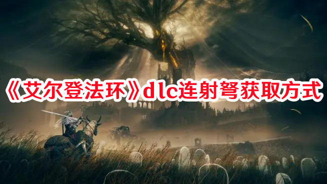 《艾尔登法环》dlc连射弩获取方式