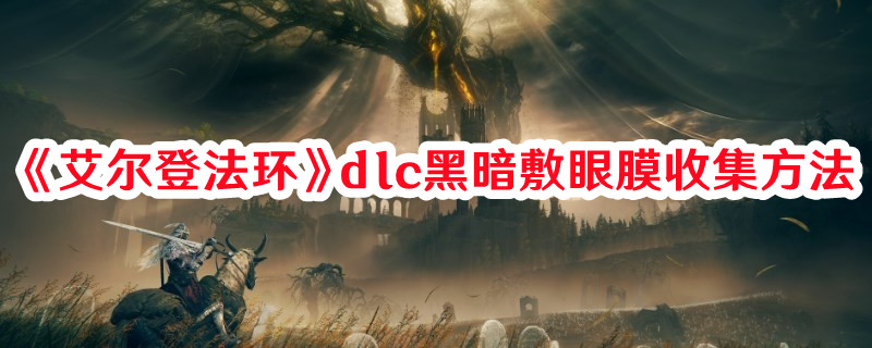 《艾尔登法环》dlc黑暗敷眼膜收集方法