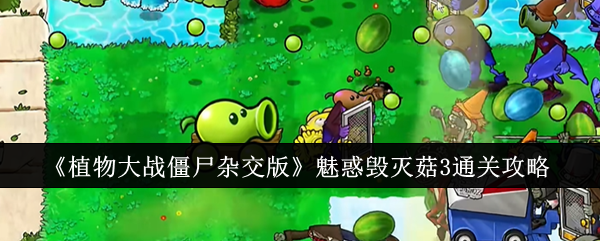 《植物大战僵尸杂交版》魅惑毁灭菇3通关攻略