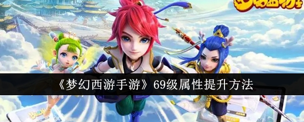 《梦幻西游手游》69级属性提升方法