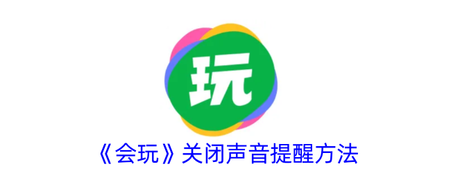 《会玩》关闭声音提醒方法