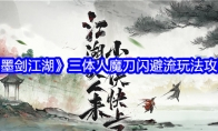 《墨剑江湖》三体人魔刀闪避流玩法攻略 