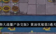 《植物大战僵尸杂交版》黄油忧郁菇3通关攻略