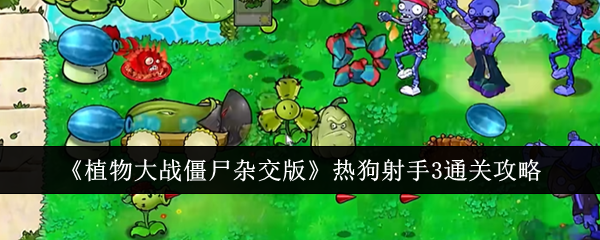 《植物大战僵尸杂交版》热狗射手3通关攻略