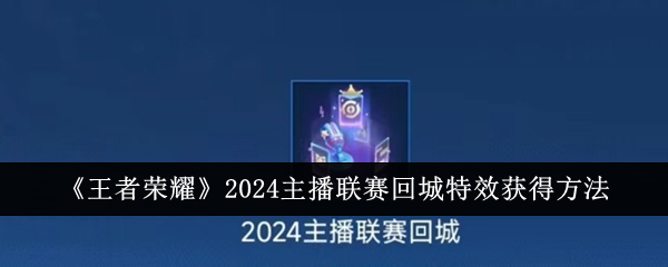 《王者荣耀》2024主播联赛回城特效获得方法