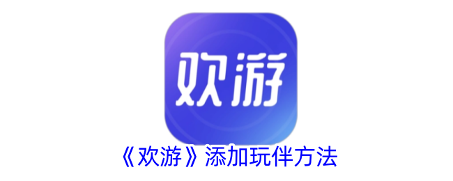 《欢游》添加玩伴方法