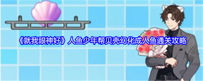 《就我眼神好》人鱼少年帮贝壳幻化成人鱼通关攻略