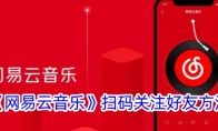 《网易云音乐》扫码关注好友方法