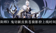 《阴阳师》鬼切新皮肤苍狼影狩上线时间介绍