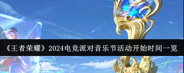 《王者荣耀》2024电竞派对音乐节活动开始时间一览