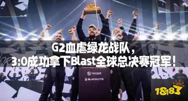 G2血虐绿龙战队，3:0成功拿下Blast全球总决赛冠军！