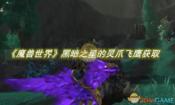 《魔兽世界》黑暗之星的灵爪飞鹰怎么获得 