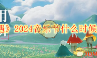 《光遇》2024音乐节什么时候开始