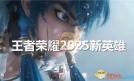 《王者荣耀》2025有哪些新英雄 