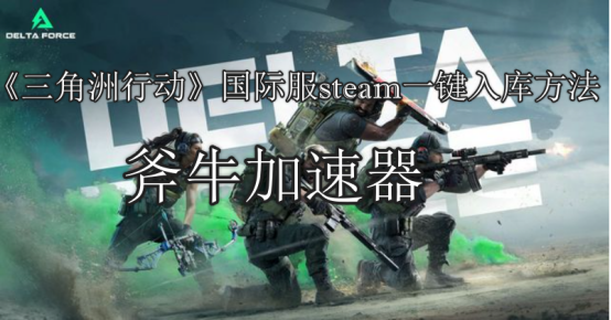 《三角洲行动》steam一键入库方法，三角洲行动国际服快速下载教程