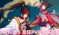 《阴阳师》龙珏PVP阵容搭配 