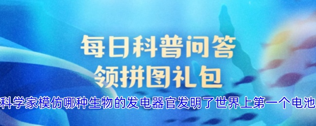 科学家模仿哪种生物的发电器官发明了世界上第一个电池