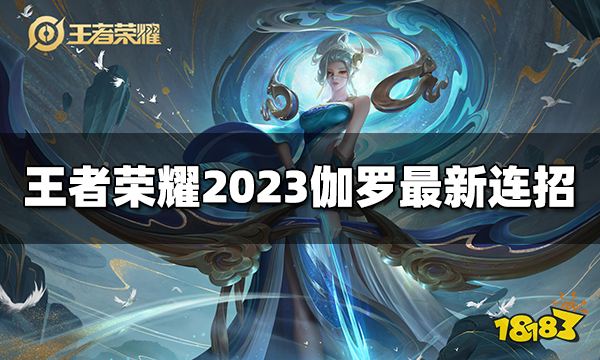 王者荣耀伽罗连招是什么2023伽罗最新连招 