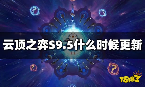 云顶之弈S9.5什么时候更新S9.5更新时间 