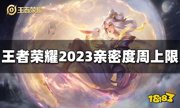 王者荣耀亲密度周上限是多少2023最新亲密度上限表 