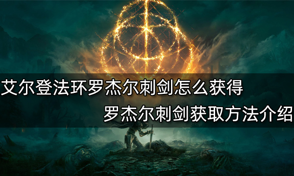 艾尔登法环罗杰尔刺剑怎么获得罗杰尔刺剑获取方法介绍 