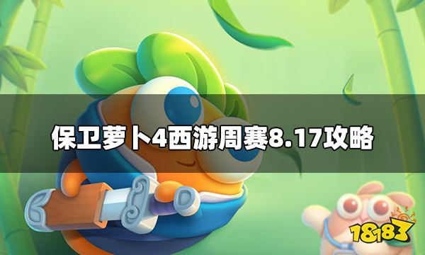 保卫萝卜4周赛8.17怎么过西游周赛8.17攻略 