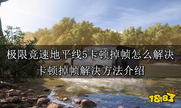 极限竞速地平线5卡顿掉帧怎么解决卡顿掉帧解决方法介绍 