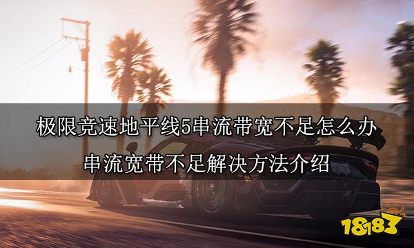 极限竞速地平线5串流带宽不足怎么办串流宽带不足解决方法介绍 