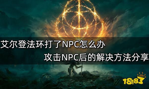 艾尔登法环打了NPC怎么办攻击NPC后的解决方法分享 