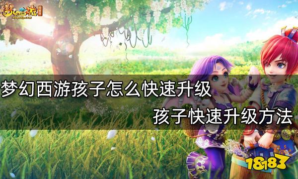 梦幻西游孩子怎么快速升级孩子快速升级方法 