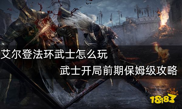 艾尔登法环武士开局怎么玩武士开局前期保姆级攻略 