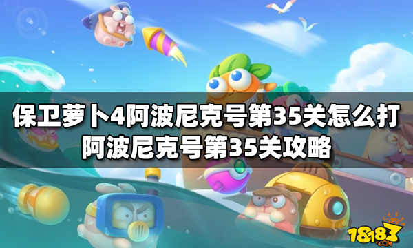 保卫萝卜4阿波尼克号第35关怎么打阿波尼克号第35关攻略 