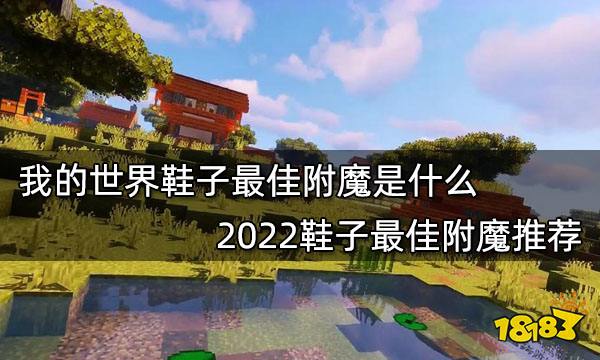 我的世界鞋子最佳附魔是什么2022鞋子最佳附魔推荐 