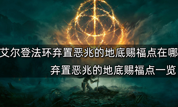 艾尔登法环弃置恶兆的地底赐福点在哪弃置恶兆的地底赐福点一览 