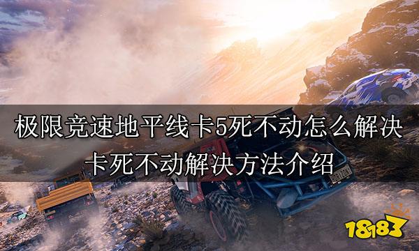 极限竞速地平线5卡死不动怎么解决卡死不动解决方法介绍 