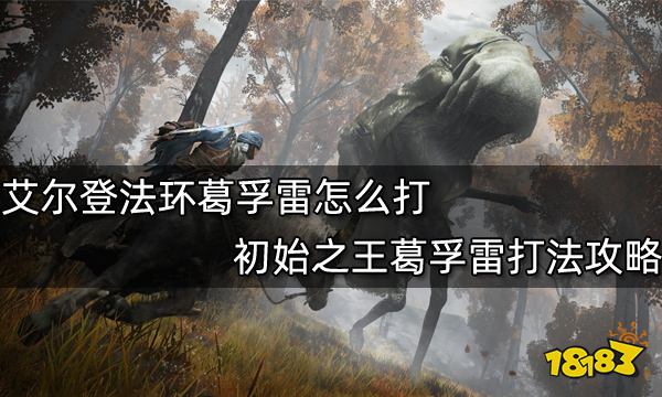 艾尔登法环葛孚雷怎么打初始之王葛孚雷打法攻略 