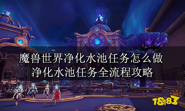 魔兽世界净化水池任务怎么做净化水池任务全流程攻略 