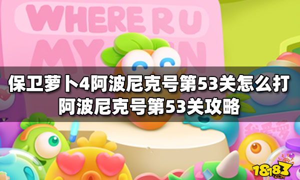 保卫萝卜4阿波尼克号第53关怎么打阿波尼克号第53关攻略 