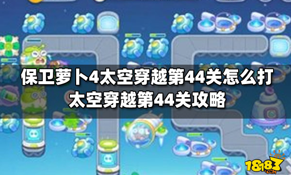 保卫萝卜4太空穿越第44关怎么打太空穿越第44关攻略 