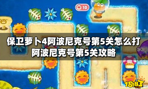 保卫萝卜4阿波尼克号第5关怎么打阿波尼克号第5关攻略 