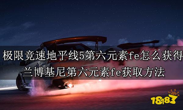 极限竞速地平线5第六元素fe怎么获得兰博基尼第六元素fe获取方法 