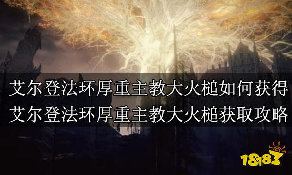 艾尔登法环厚重主教大火槌如何获得艾尔登法环厚重主教大火槌获取攻略 