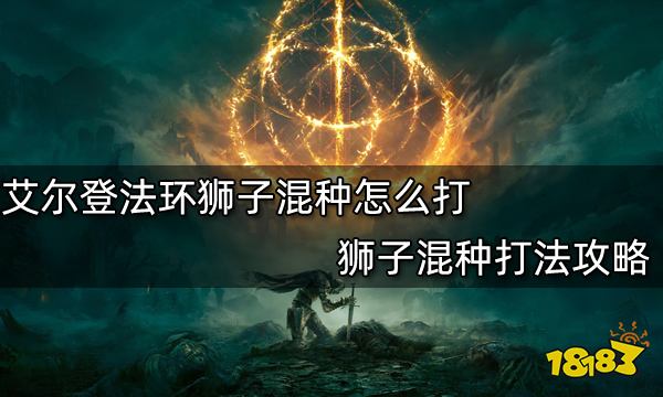 艾尔登法环狮子混种怎么打狮子混种打法攻略 