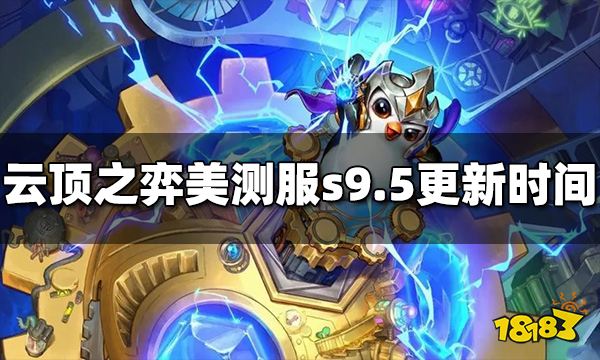 云顶之弈美测服s9.5什么时候更新美测服s9.5更新时间 