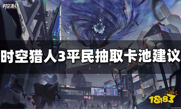 时空猎人3不充钱抽哪个卡池好平民卡池抽取建议 