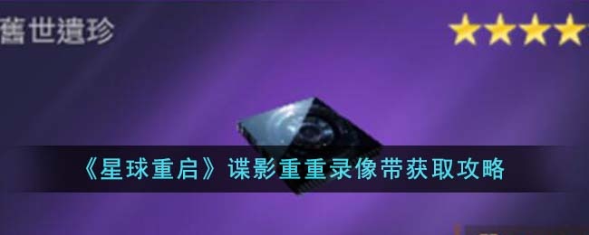 星球重启谍影重重录像带怎么获得-谍影重重录像带获取攻略 