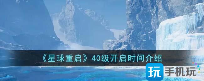 星球重启40级什么时候开启-40级开启时间介绍 